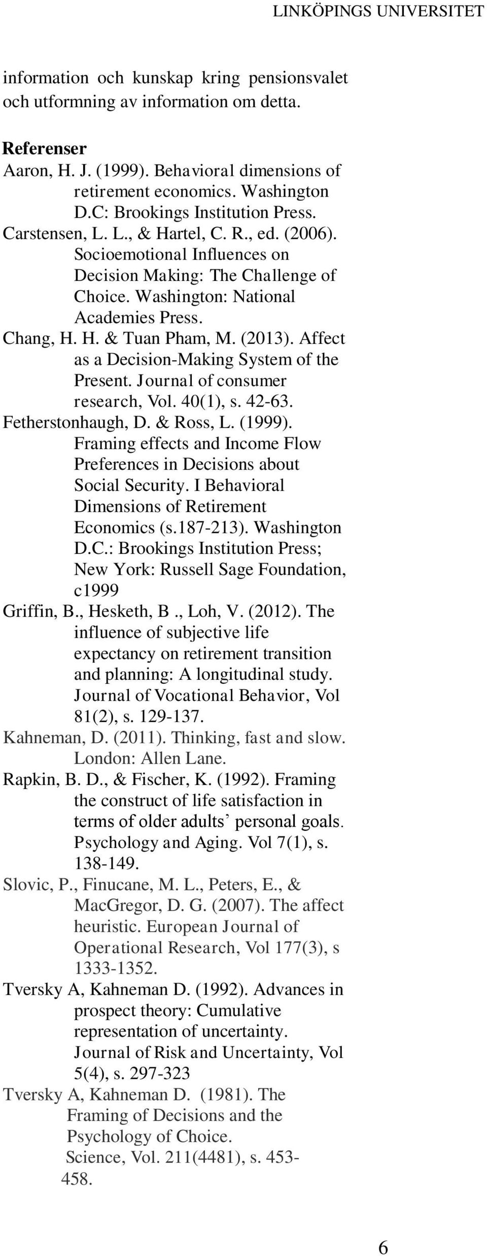 H. & Tuan Pham, M. (2013). Affect as a Decision-Making System of the Present. Journal of consumer research, Vol. 40(1), s. 42-63. Fetherstonhaugh, D. & Ross, L. (1999).