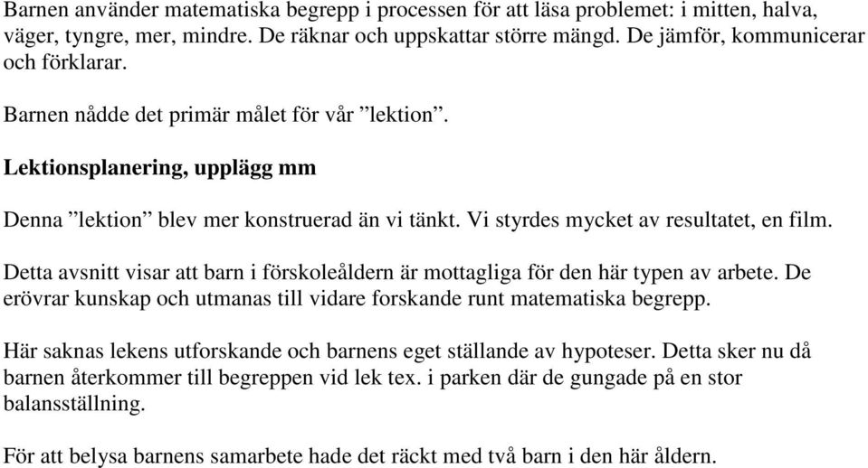 Detta avsnitt visar att barn i förskoleåldern är mottagliga för den här typen av arbete. De erövrar kunskap och utmanas till vidare forskande runt matematiska begrepp.