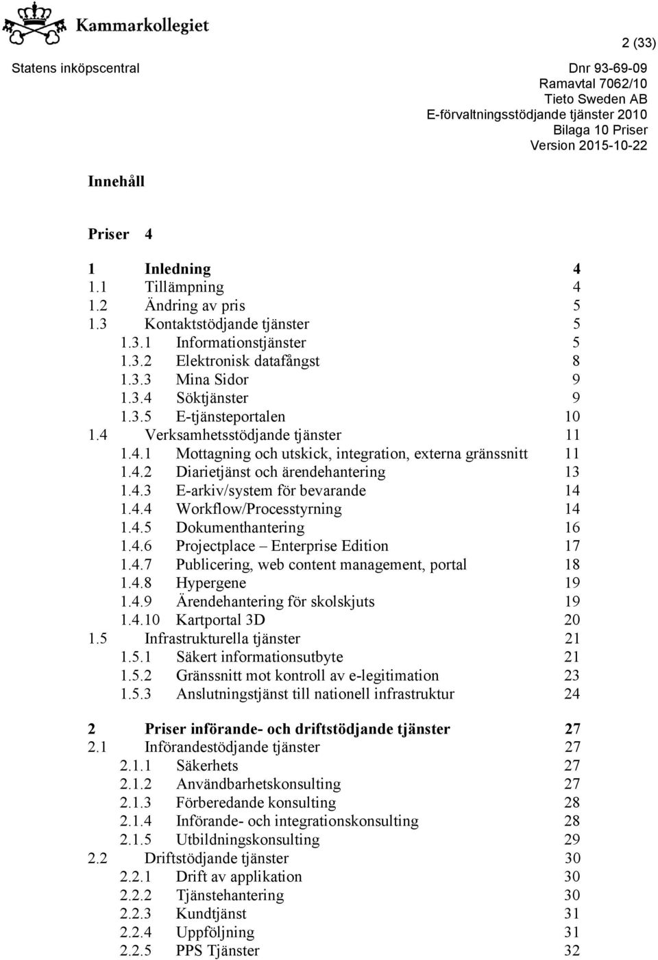 4.4 Workflow/Processtyrning 14 1.4.5 Dokumenthantering 16 1.4.6 Projectplace Enterprise Edition 17 1.4.7 Publicering, web content management, portal 18 1.4.8 Hypergene 19 1.4.9 Ärendehantering för skolskjuts 19 1.