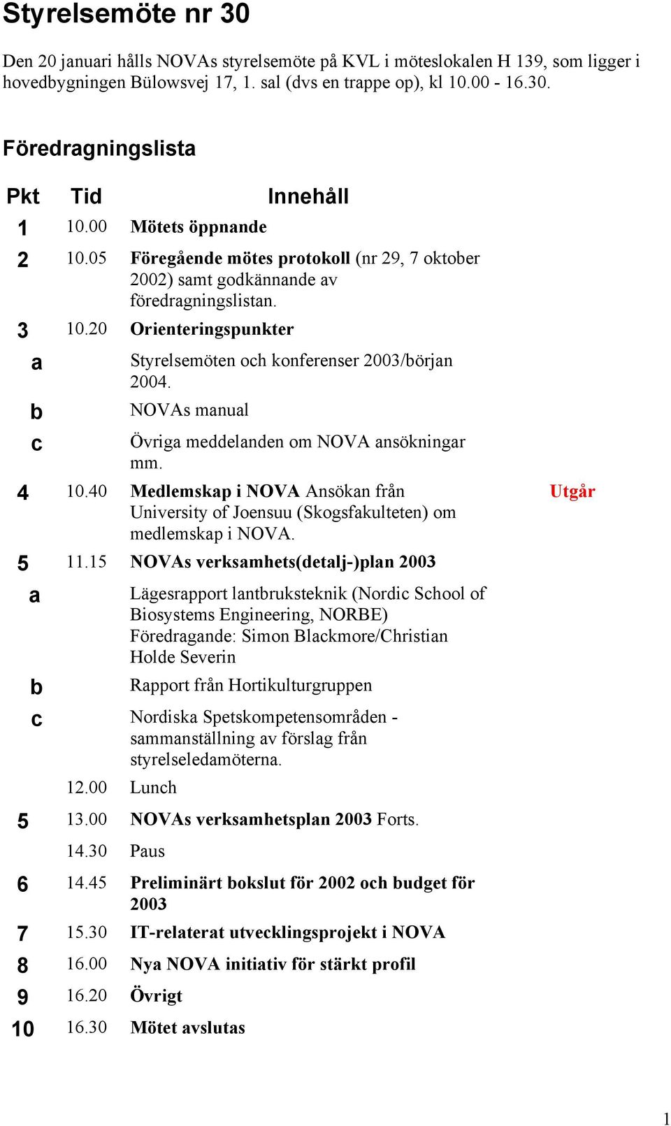 NOVAs manual Övriga meddelanden om NOVA ansökningar mm. 4 10.40 Medlemskap i NOVA Ansökan från University of Joensuu (Skogsfakulteten) om medlemskap i NOVA. 5 11.