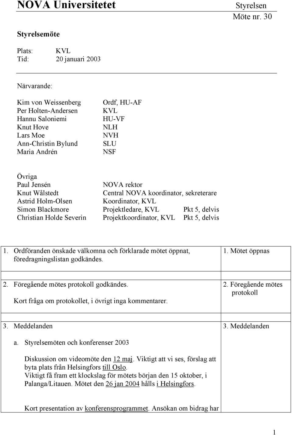 SLU NSF Övriga Paul Jensén NOVA rektor Knut Wålstedt Central NOVA koordinator, sekreterare Astrid Holm-Olsen Koordinator, KVL Simon Blackmore Projektledare, KVL Pkt 5, delvis Christian Holde Severin