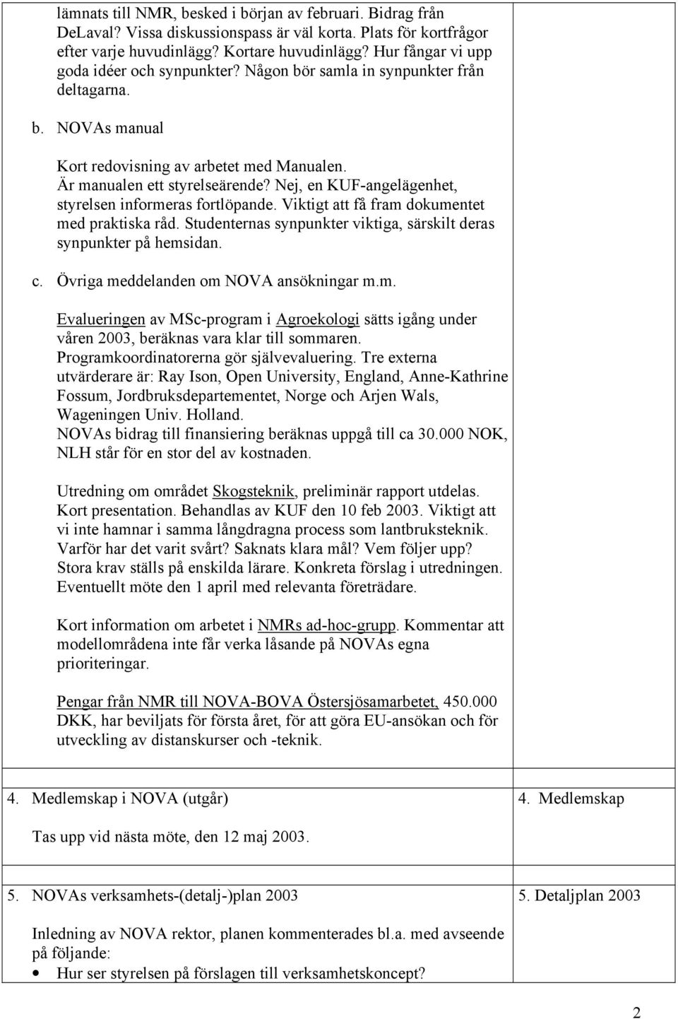 Nej, en KUF-angelägenhet, styrelsen informeras fortlöpande. Viktigt att få fram dokumentet med praktiska råd. Studenternas synpunkter viktiga, särskilt deras synpunkter på hemsidan. c.