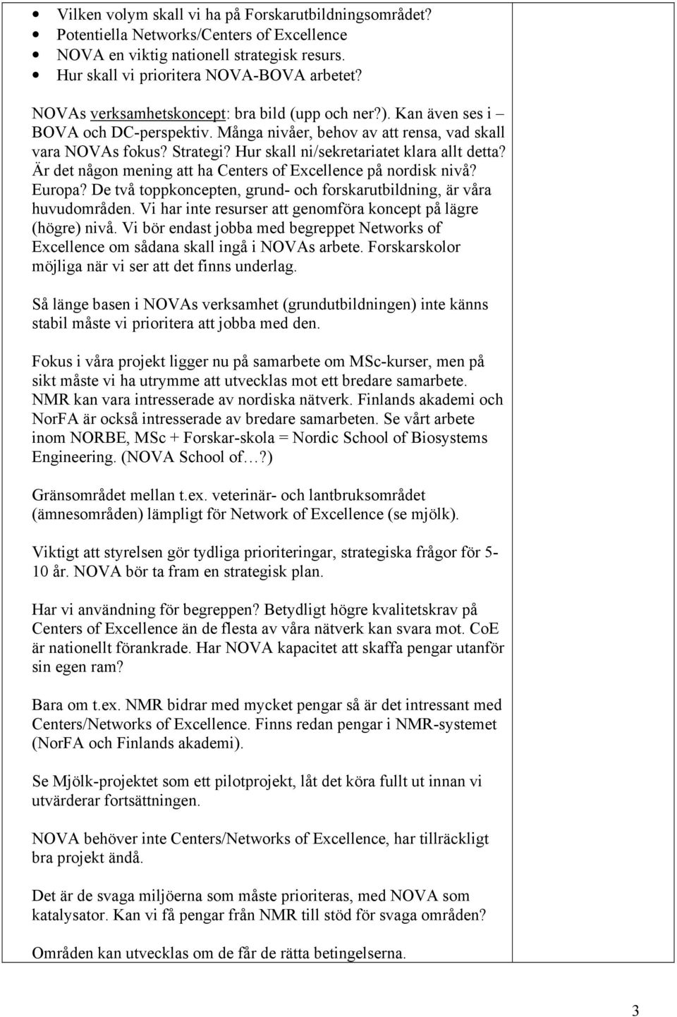 Hur skall ni/sekretariatet klara allt detta? Är det någon mening att ha Centers of Excellence på nordisk nivå? Europa? De två toppkoncepten, grund- och forskarutbildning, är våra huvudområden.