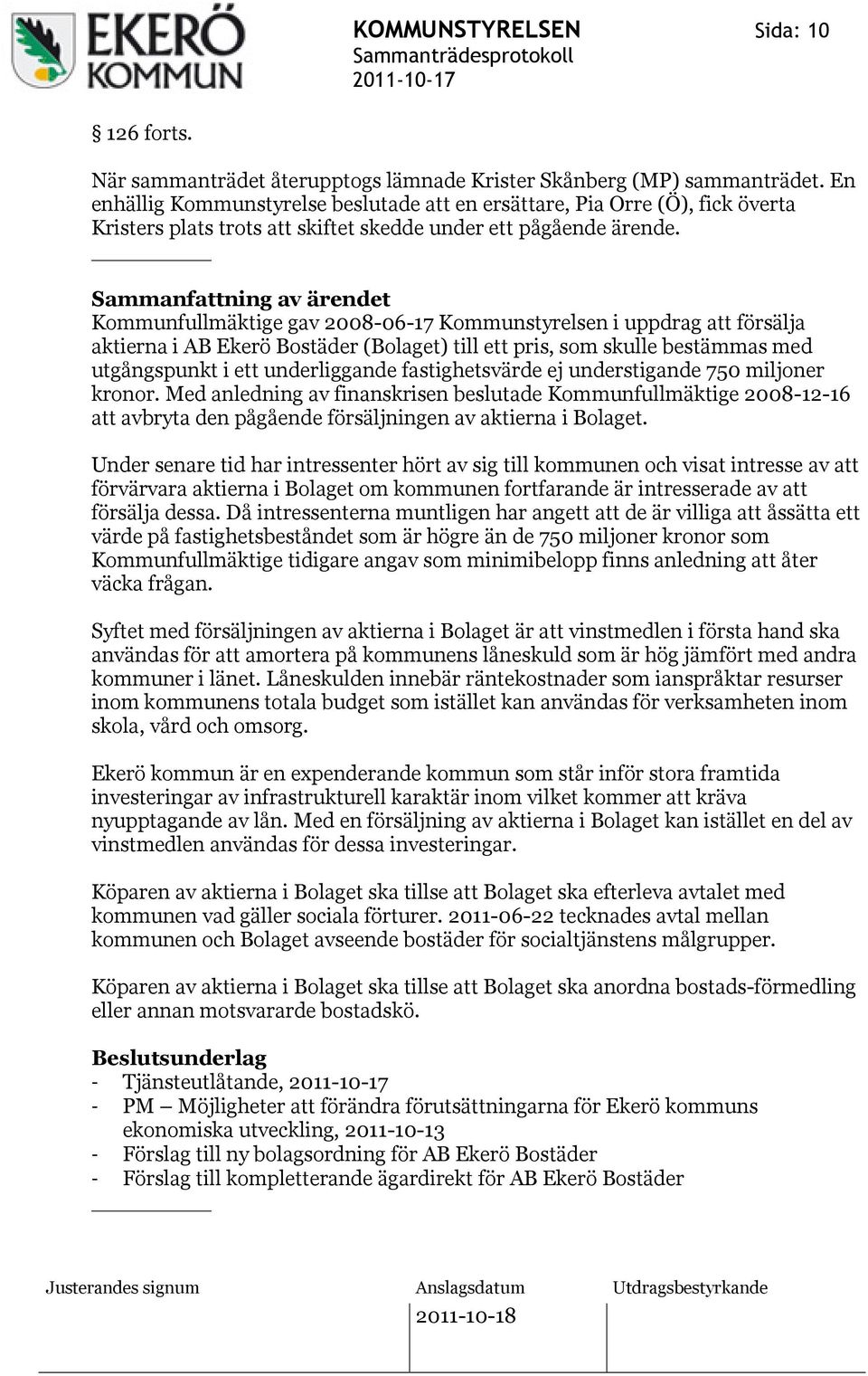 Sammanfattning av ärendet Kommunfullmäktige gav 2008-06-17 Kommunstyrelsen i uppdrag att försälja aktierna i AB Ekerö Bostäder (Bolaget) till ett pris, som skulle bestämmas med utgångspunkt i ett