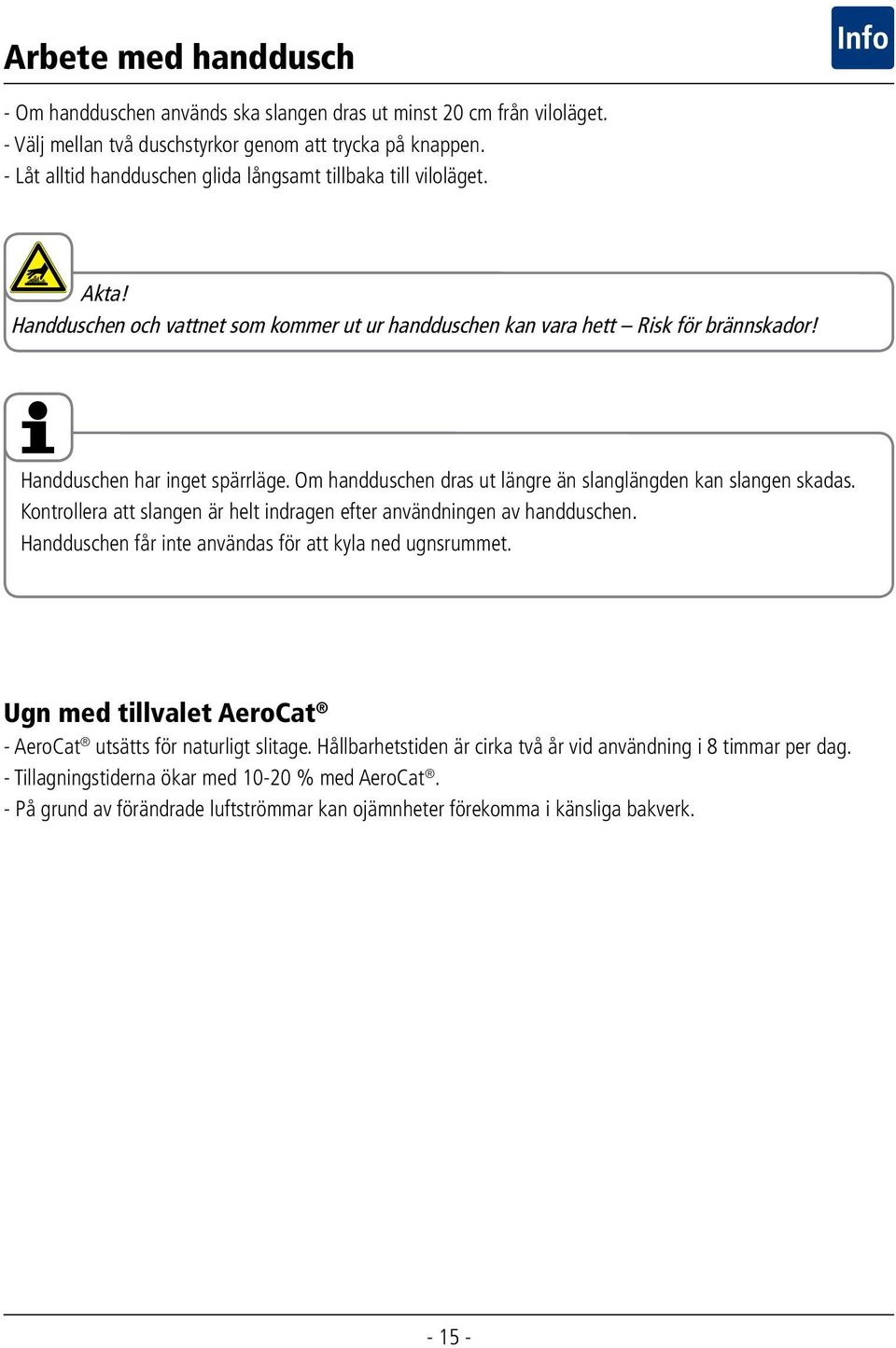 Om handduschen dras ut längre än slanglängden kan slangen skadas. Kontrollera att slangen är helt indragen efter användningen av handduschen. Handduschen får inte användas för att kyla ned ugnsrummet.