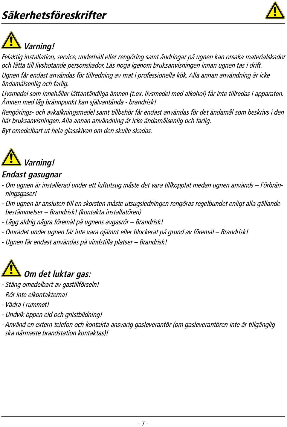 Livsmedel som innehåller lättantändliga ämnen (t.ex. livsmedel med alkohol) får inte tillredas i apparaten. Ämnen med låg brännpunkt kan självantända - brandrisk!