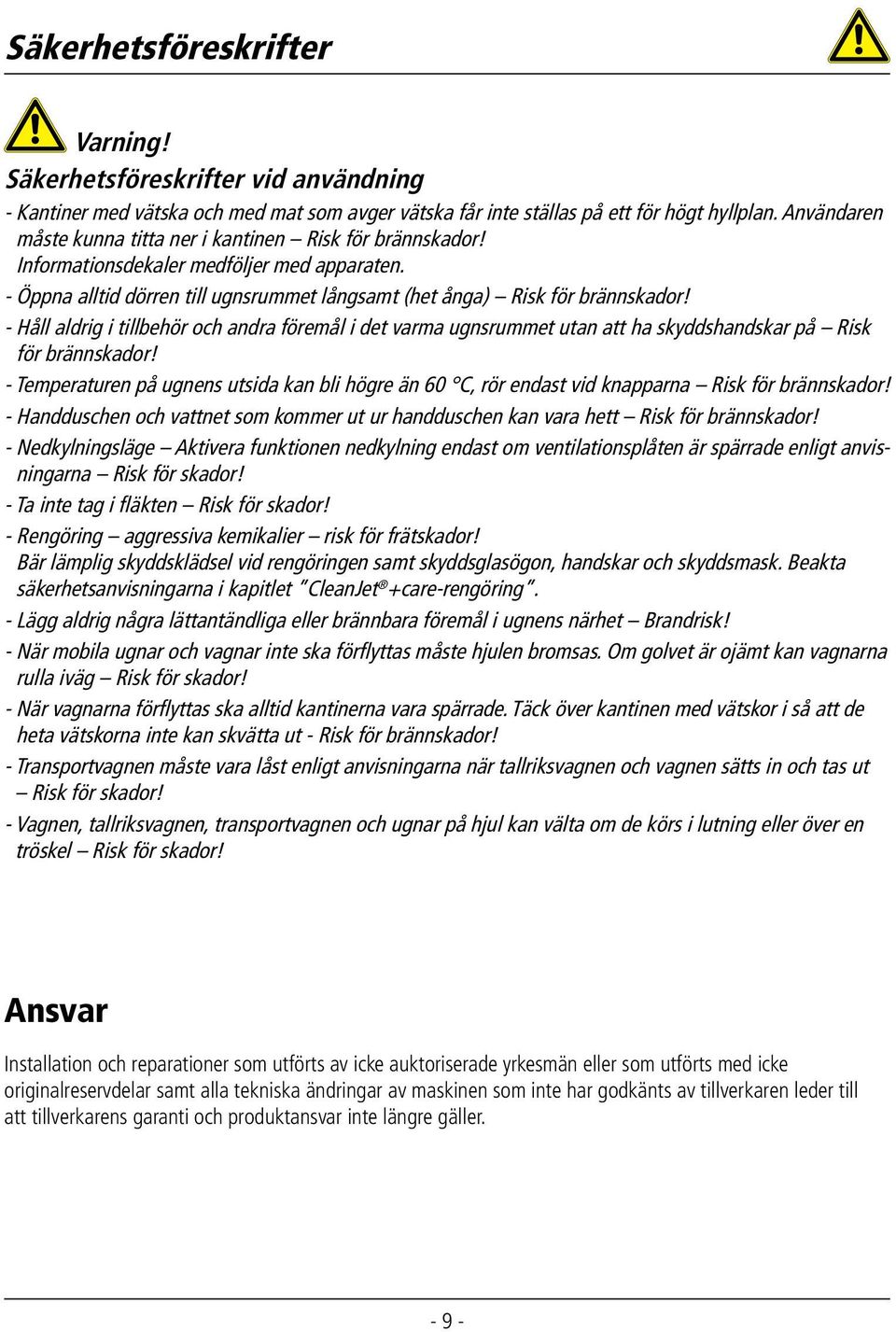 - Håll aldrig i tillbehör och andra föremål i det varma ugnsrummet utan att ha skyddshandskar på Risk för brännskador!