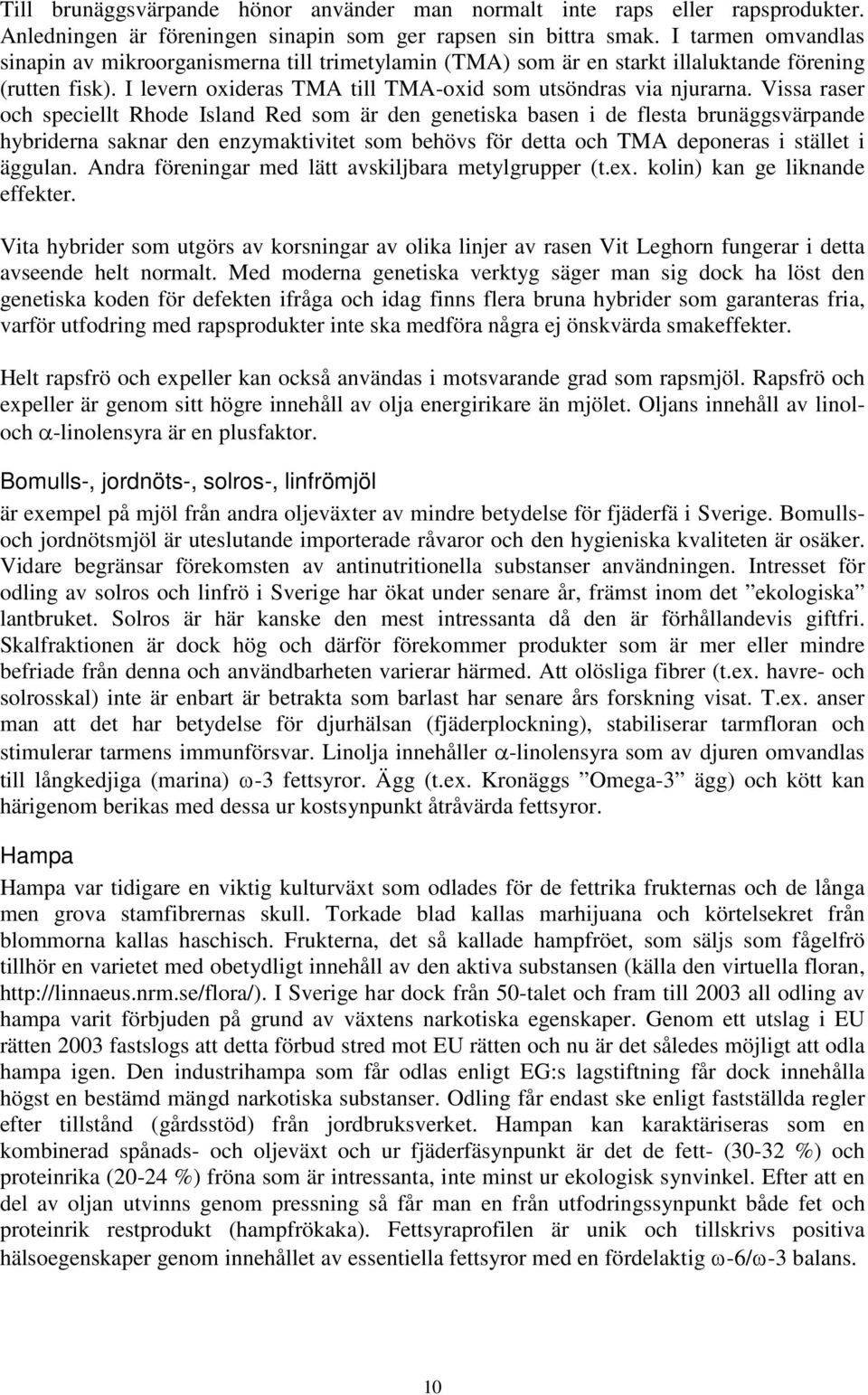 Vissa raser och speciellt Rhode Island Red som är den genetiska basen i de flesta brunäggsvärpande hybriderna saknar den enzymaktivitet som behövs för detta och TMA deponeras i stället i äggulan.