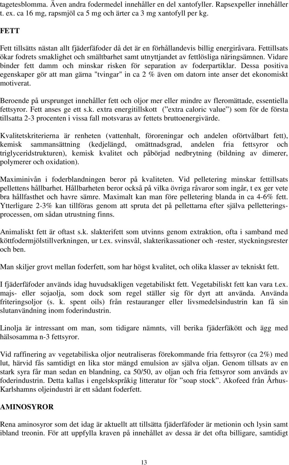 Vidare binder fett damm och minskar risken för separation av foderpartiklar. Dessa positiva egenskaper gör att man gärna "tvingar" in ca 2 % även om datorn inte anser det ekonomiskt motiverat.