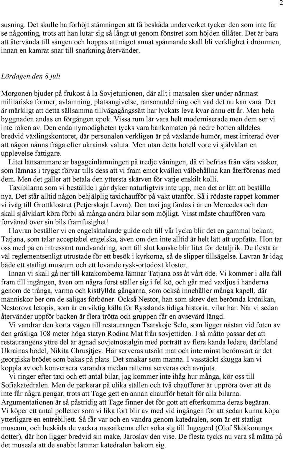 Lördagen den 8 juli Morgonen bjuder på frukost à la Sovjetunionen, där allt i matsalen sker under närmast militäriska former, avlämning, platsangivelse, ransonutdelning och vad det nu kan vara.