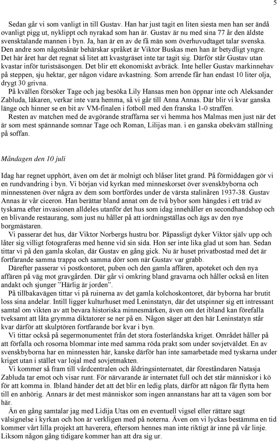 Den andre som någotsånär behärskar språket är Viktor Buskas men han är betydligt yngre. Det här året har det regnat så litet att kvastgräset inte tar tagit sig.