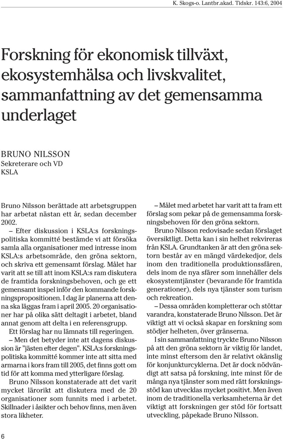 Efter diskussion i KSLA:s forskningspolitiska kommitté bestämde vi att försöka samla alla organisationer med intresse inom KSLA:s arbetsområde, den gröna sektorn, och skriva ett gemensamt förslag.