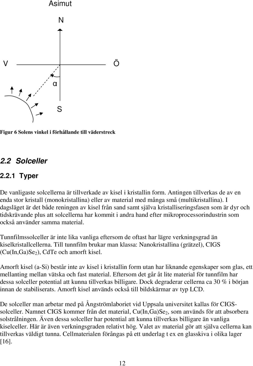 I dagsläget är det både reningen av kisel från sand samt själva kristalliseringsfasen som är dyr och tidskrävande plus att solcellerna har kommit i andra hand efter mikroprocessorindustrin som också