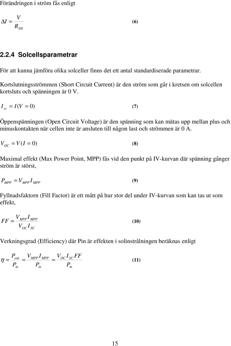 I sc = I( V = 0) (7) Öppenspänningen (Open Circuit Voltage) är den spänning som kan mätas upp mellan plus och minuskontakten när cellen inte är ansluten till någon last och strömmen är 0 A.