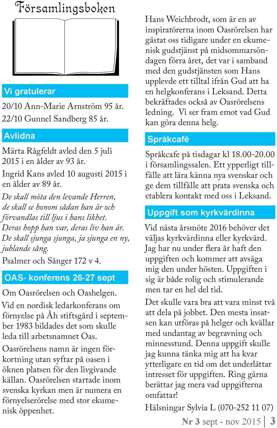 De skall sjunga sjunga, ja sjunga en ny, jublande sång. Psalmer och Sånger 172 v 4. OAS- konferens 26-27 sept Om Oasrörelsen och Oashelgen.