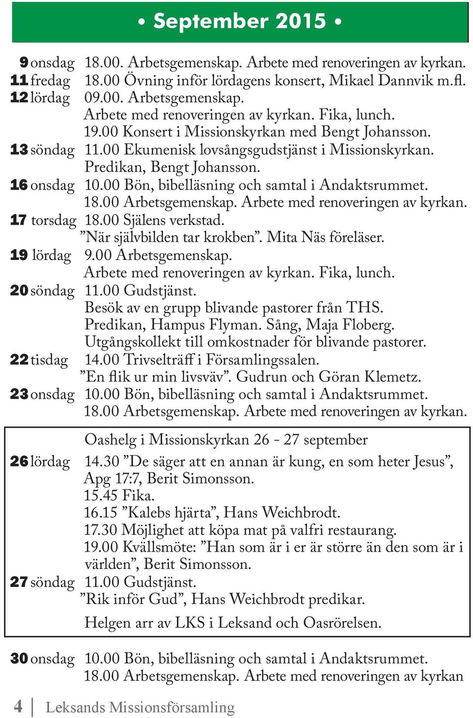 18.00 Arbetsgemenskap. Arbete med renoveringen av kyrkan. 17 torsdag 18.00 Själens verkstad. När självbilden tar krokben. Mita Näs föreläser. 19 lördag 9.00 Arbetsgemenskap. 20 söndag 11.