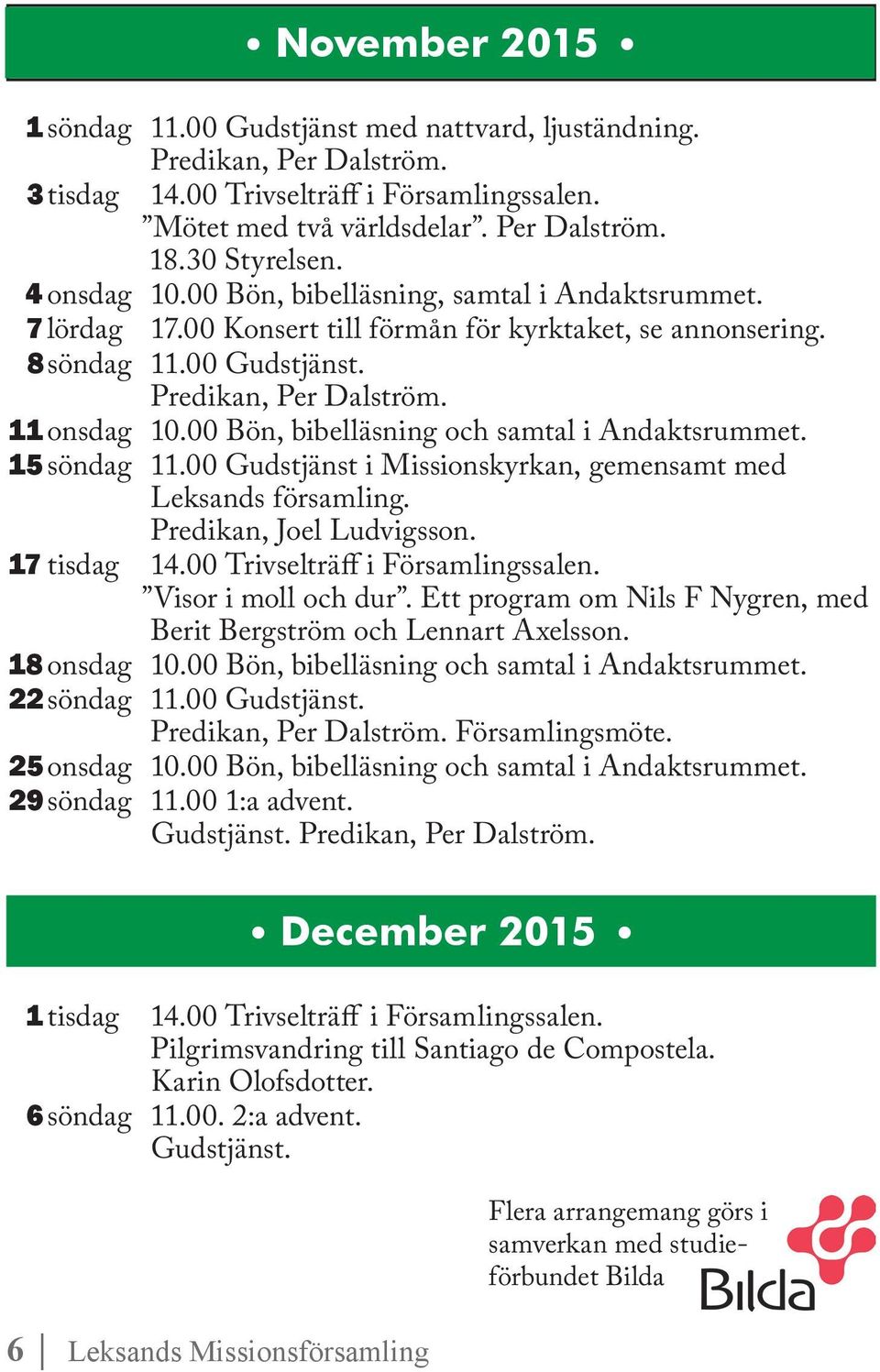 Predikan, Per Dalström. 11 onsdag 10.00 Bön, bibelläsning och samtal i Andaktsrummet. 15 söndag 11.00 Gudstjänst i Missionskyrkan, gemensamt med Leksands församling. Predikan, Joel Ludvigsson.