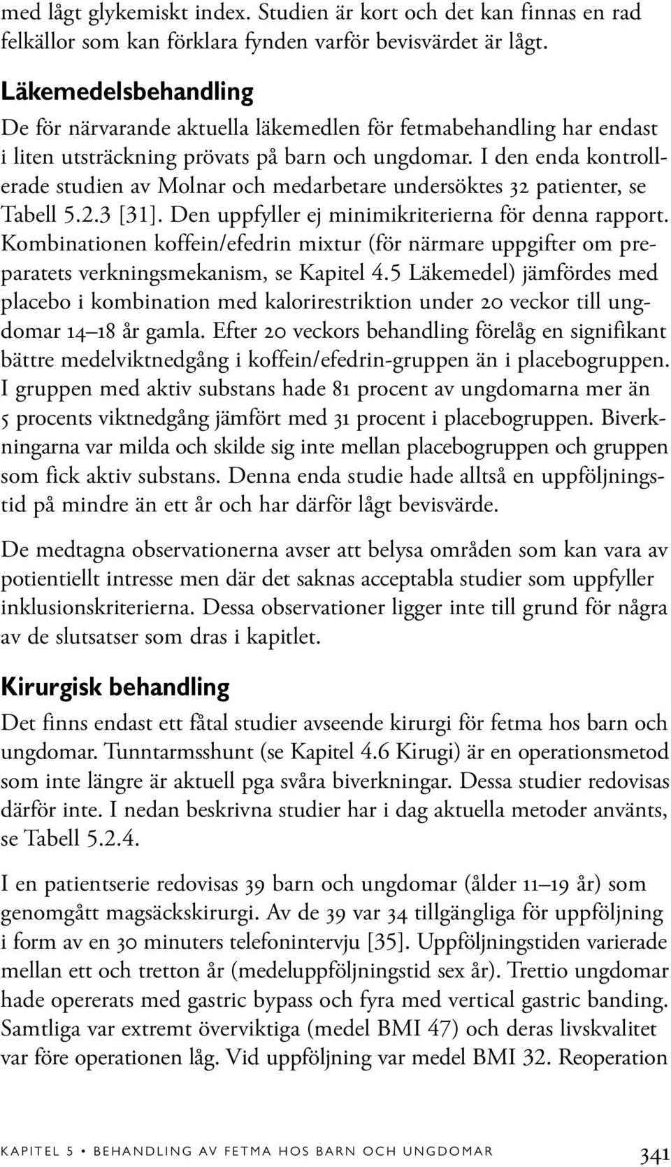 I den enda kontrollerade studien av Molnar och medarbetare undersöktes 32 patienter, se Tabell 5.2.3 [31]. Den uppfyller ej minimikriterierna för denna rapport.