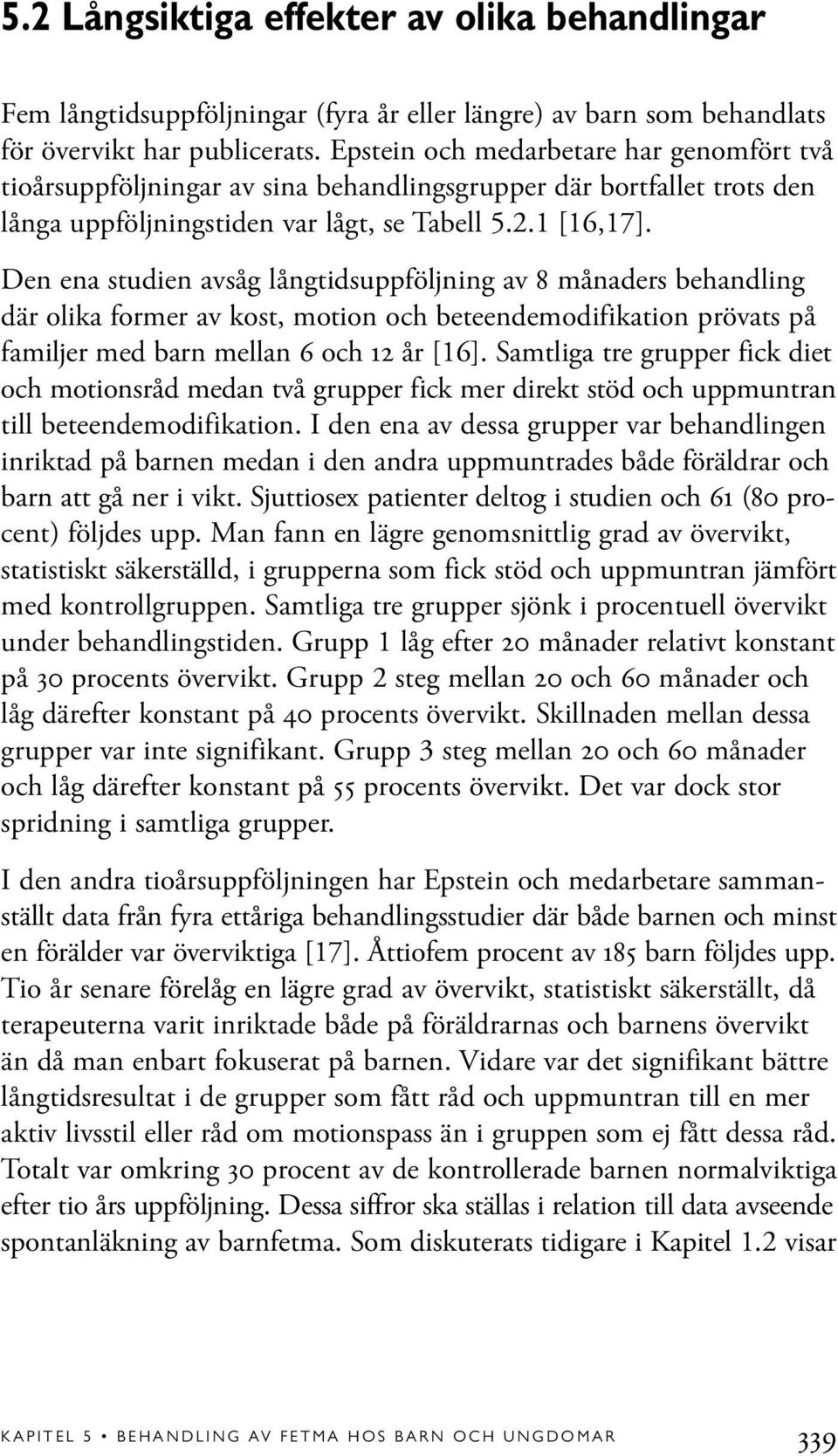 Den ena studien avsåg långtidsuppföljning av 8 månaders behandling där olika former av kost, motion och beteendemodifikation prövats på familjer med barn mellan 6 och 12 år [16].