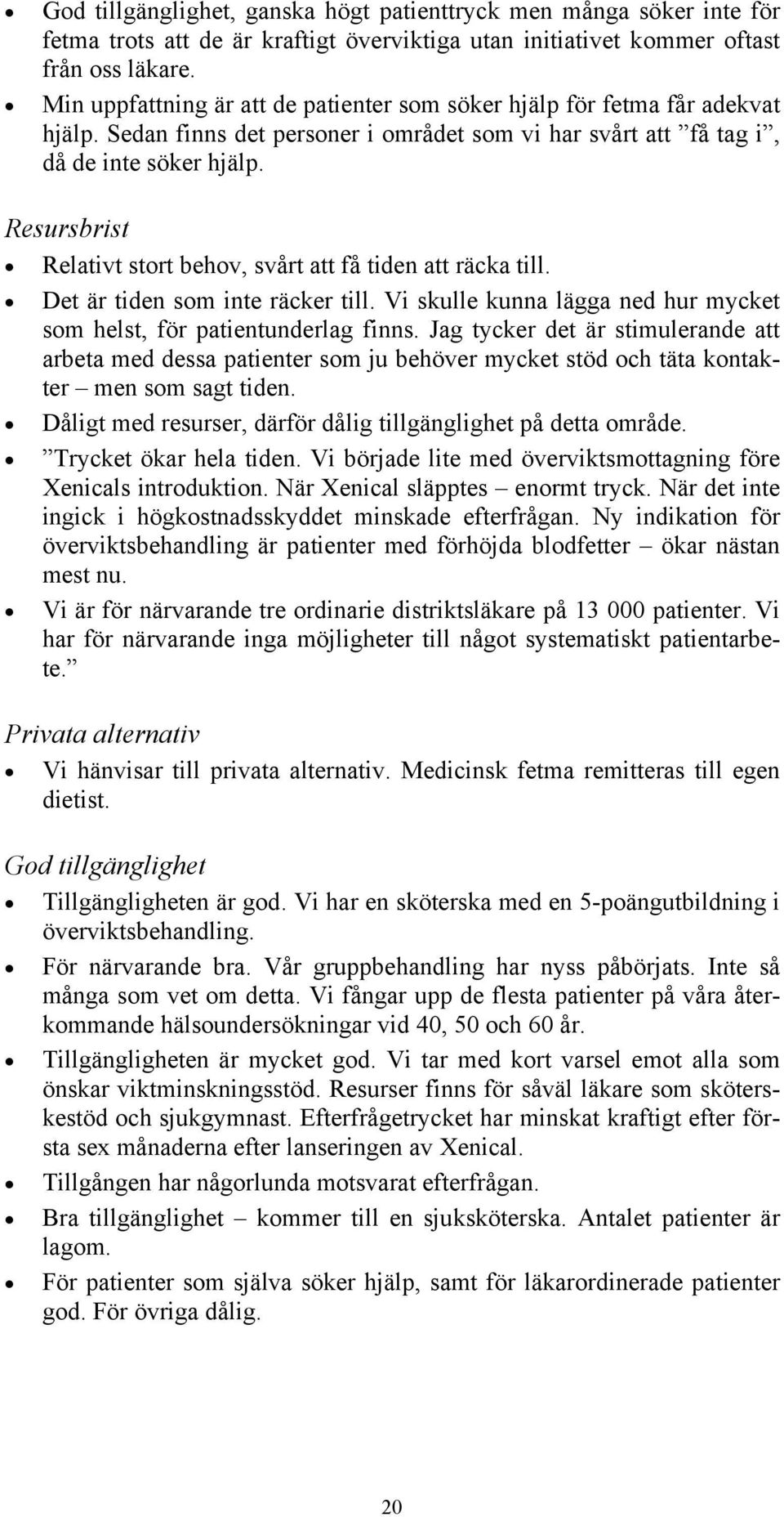 Resursbrist Relativt stort behov, svårt att få tiden att räcka till. Det är tiden som inte räcker till. Vi skulle kunna lägga ned hur mycket som helst, för patientunderlag finns.