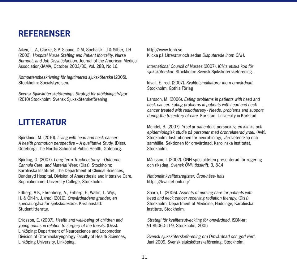 Svensk Sjuksköterskeförenings Strategi för utbildningsfrågor (2010) Stockholm: Svensk Sjuksköterskeförening Litteratur Björklund, M. (2010). Living with head and neck cancer: A health promotion perspective A qualitative Study.