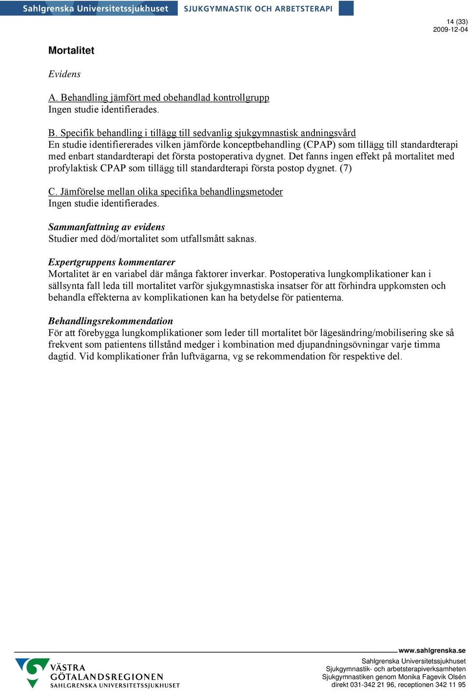 Det fanns ingen effekt på mortalitet med profylaktisk CPAP som tillägg till standardterapi första postop dygnet. (7) Ingen studie identifierades.