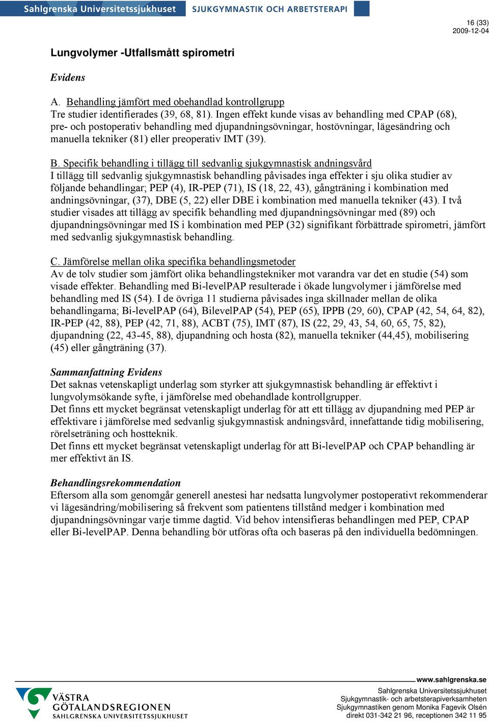 I tillägg till sedvanlig sjukgymnastisk behandling påvisades inga effekter i sju olika studier av följande behandlingar; PEP (4), IR-PEP (71), IS (18, 22, 43), gångträning i kombination med