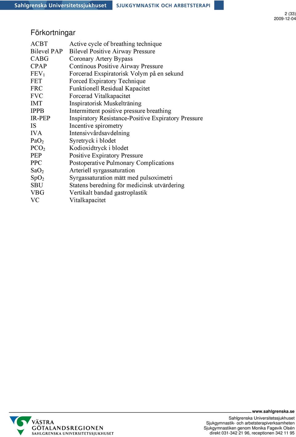 breathing IR-PEP Inspiratory Resistance-Positive Expiratory Pressure IS Incentive spirometry IVA Intensivvårdsavdelning PaO 2 Syretryck i blodet PCO 2 Kodioxidtryck i blodet PEP Positive Expiratory