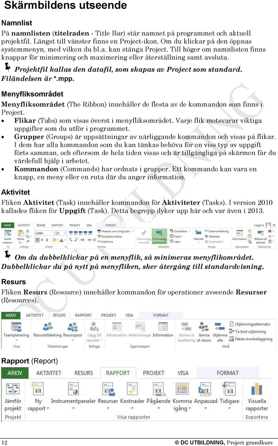 Projektfil kallas den datafil, som skapas av Project som standard. Filändelsen är *.mpp. Menyfliksområdet Menyfliksområdet (The Ribbon) innehåller de flesta av de kommandon som finns i Project.