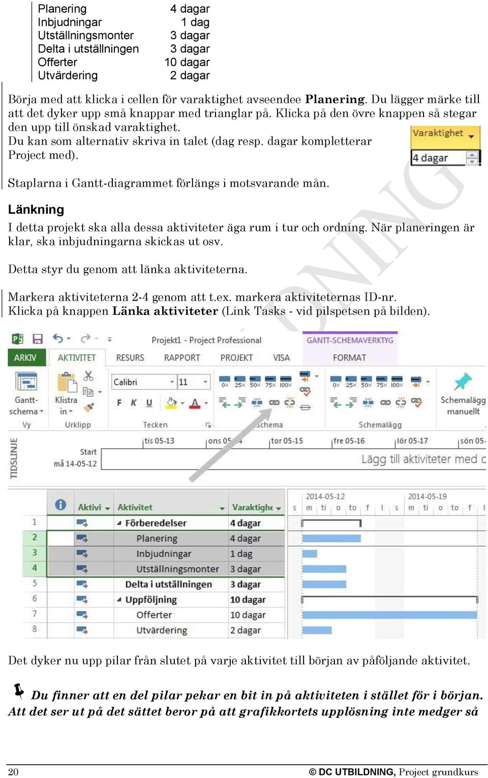 dagar kompletterar Project med). Staplarna i Gantt-diagrammet förlängs i motsvarande mån. Länkning I detta projekt ska alla dessa aktiviteter äga rum i tur och ordning.