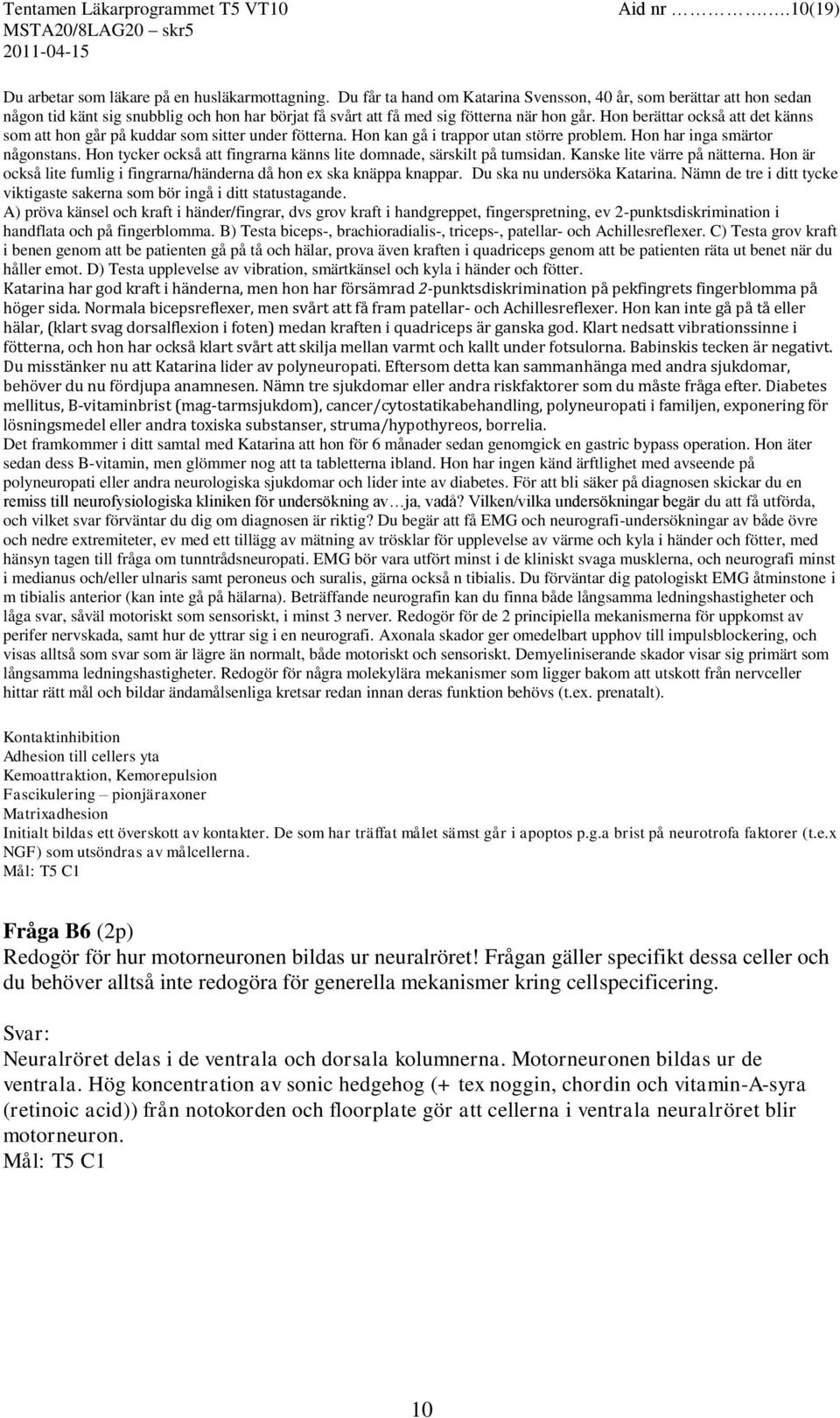 Hon berättar också att det känns som att hon går på kuddar som sitter under fötterna. Hon kan gå i trappor utan större problem. Hon har inga smärtor någonstans.