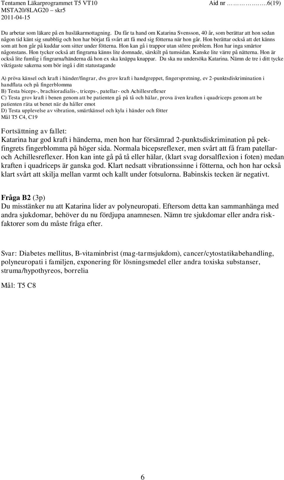 Hon berättar också att det känns som att hon går på kuddar som sitter under fötterna. Hon kan gå i trappor utan större problem. Hon har inga smärtor någonstans.