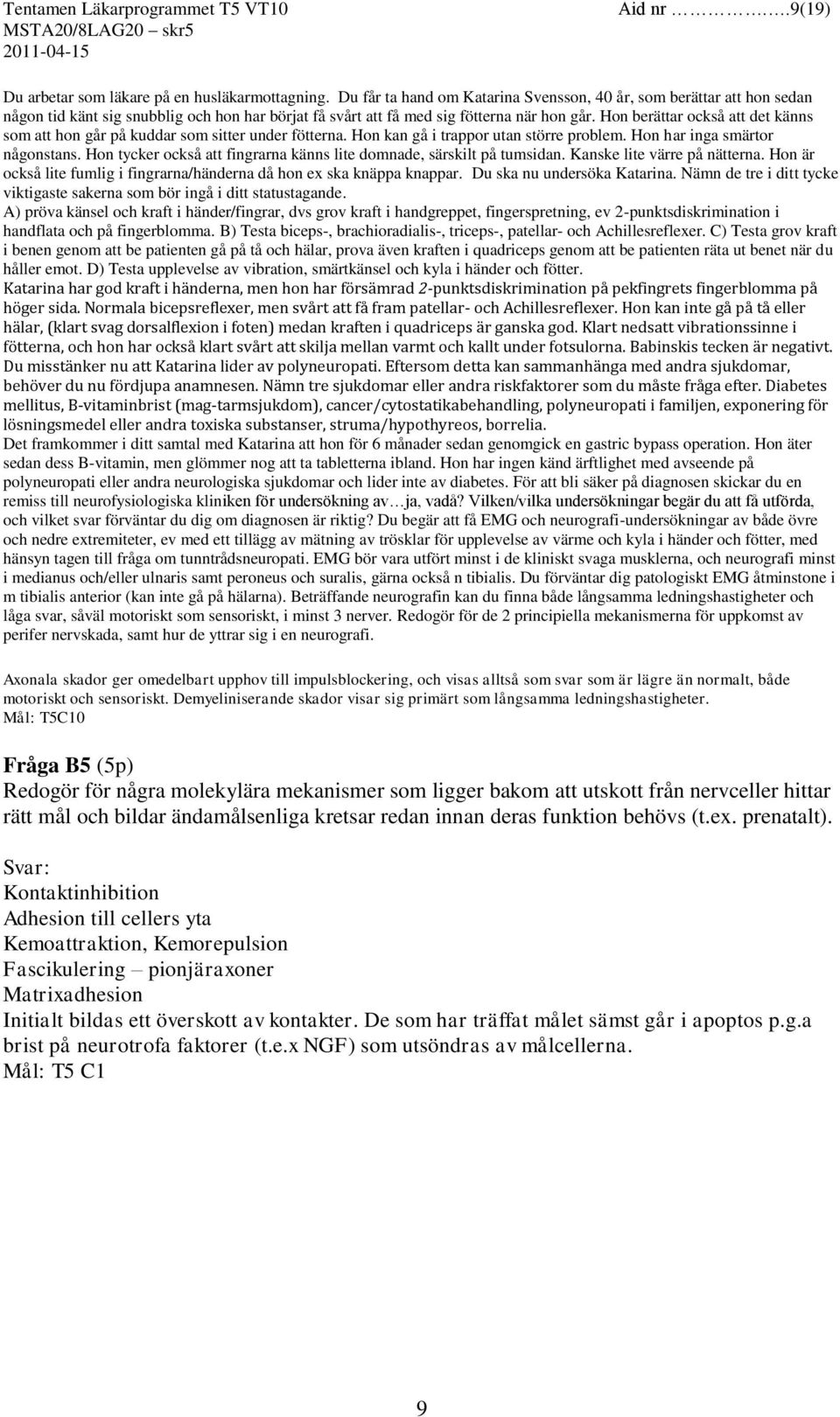 Hon berättar också att det känns som att hon går på kuddar som sitter under fötterna. Hon kan gå i trappor utan större problem. Hon har inga smärtor någonstans.