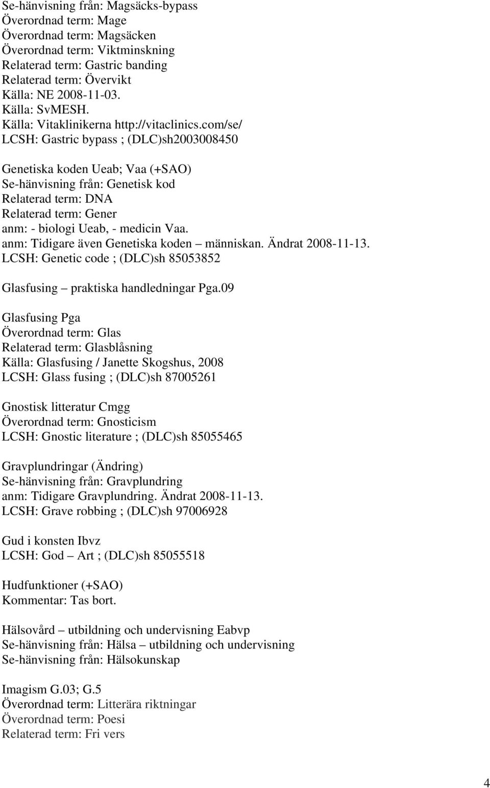 com/se/ LCSH: Gastric bypass ; (DLC)sh2003008450 Genetiska koden Ueab; Vaa (+SAO) Se-hänvisning från: Genetisk kod Relaterad term: DNA Relaterad term: Gener anm: - biologi Ueab, - medicin Vaa.