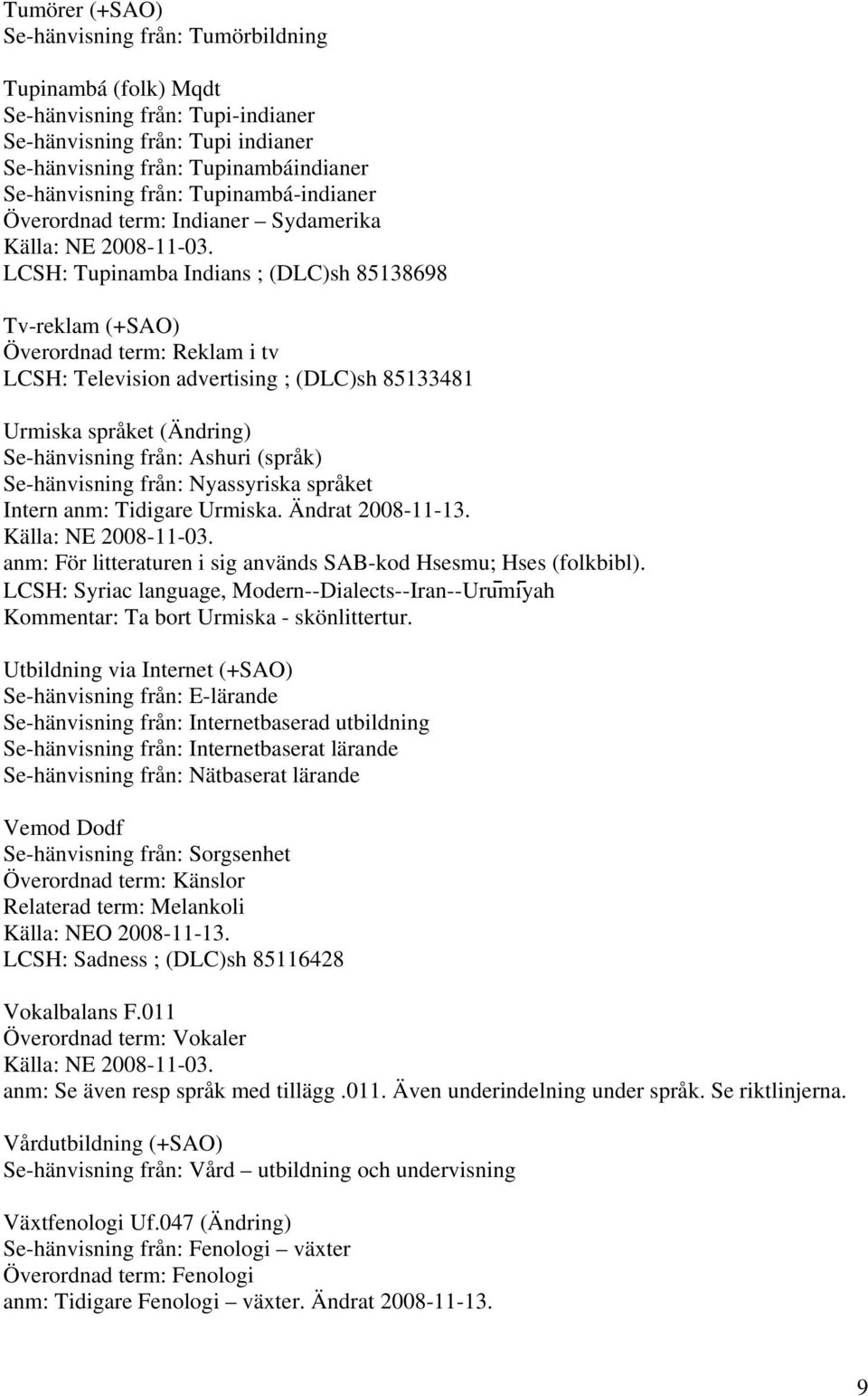 Urmiska språket (Ändring) Se-hänvisning från: Ashuri (språk) Se-hänvisning från: Nyassyriska språket Intern anm: Tidigare Urmiska. Ändrat 2008-11-13.