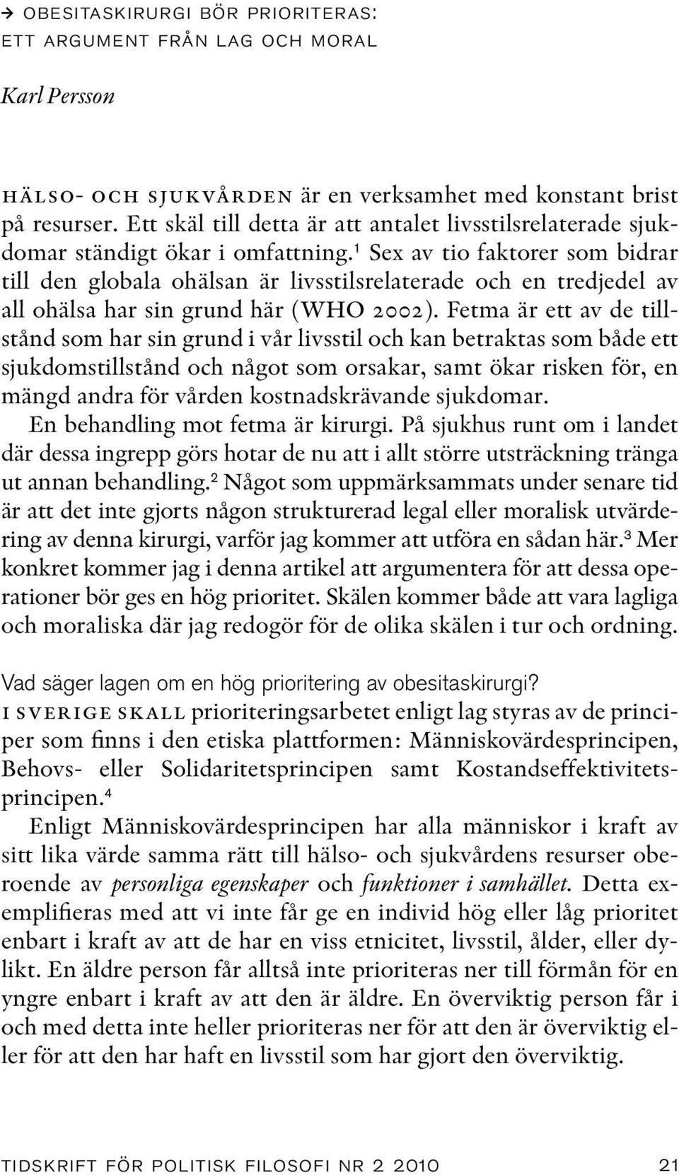 1 Sex av tio faktorer som bidrar till den globala ohälsan är livsstilsrelaterade och en tredjedel av all ohälsa har sin grund här (WHO 2002).