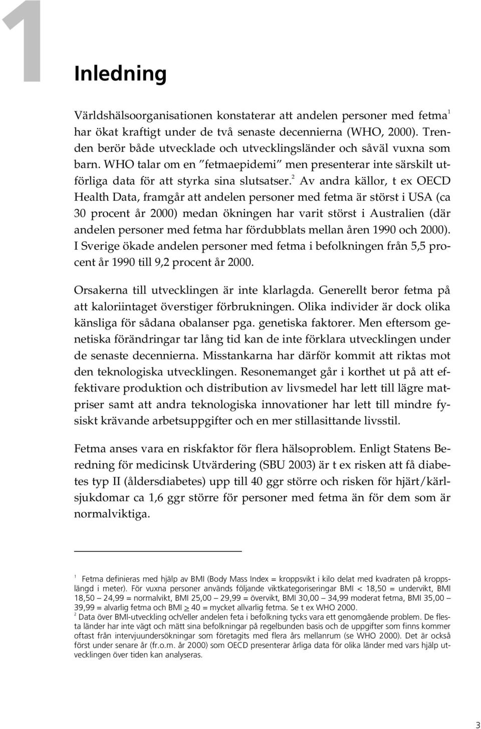 2 Av andra källor, t ex OECD Health Data, framgår att andelen personer med fetma är störst i USA (ca 30 procent år 2000) medan ökningen har varit störst i Australien (där andelen personer med fetma