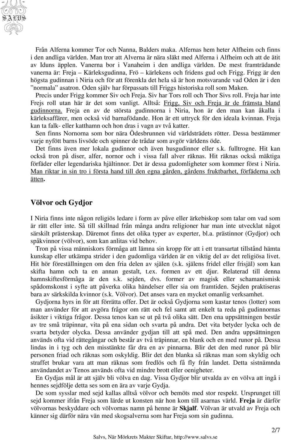 Frigg är den högsta gudinnan i Niria och för att förenkla det hela så är hon motsvarande vad Oden är i den normala asatron. Oden själv har förpassats till Friggs historiska roll som Maken.