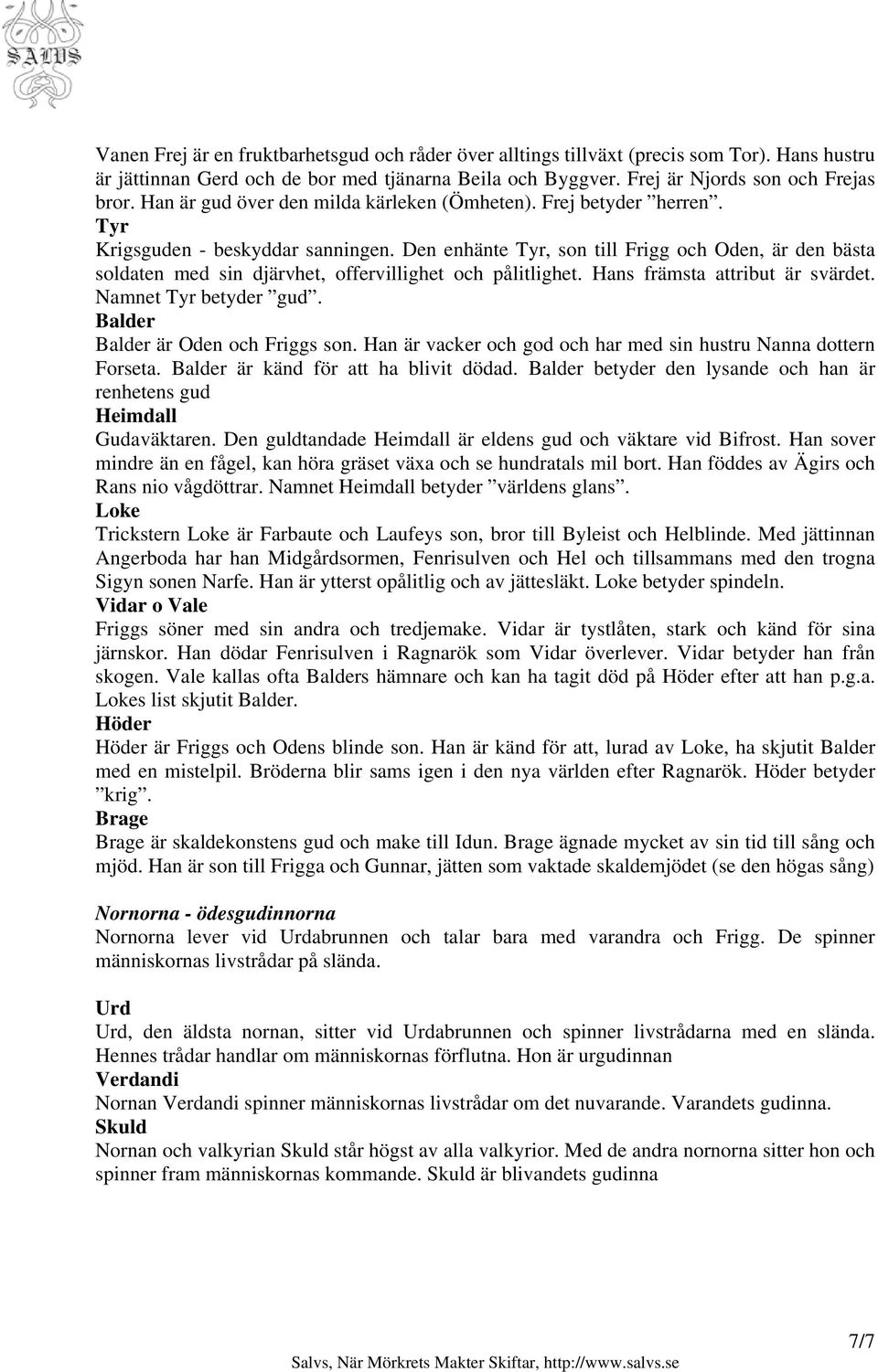 Den enhänte Tyr, son till Frigg och Oden, är den bästa soldaten med sin djärvhet, offervillighet och pålitlighet. Hans främsta attribut är svärdet. Namnet Tyr betyder gud.