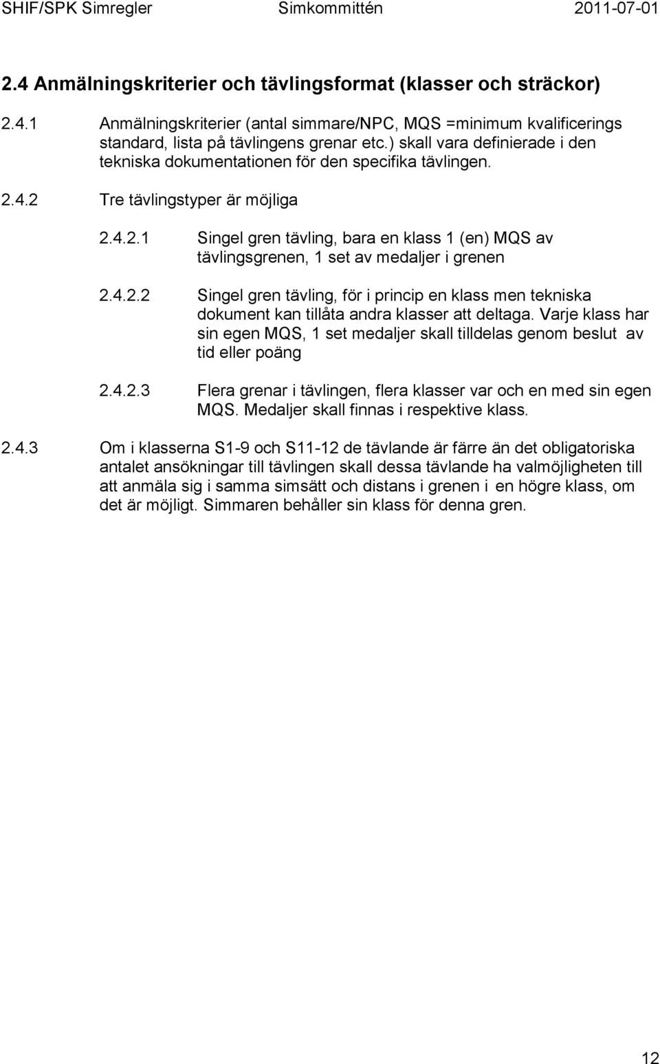 4.2.2 Singel gren tävling, för i princip en klass men tekniska dokument kan tillåta andra klasser att deltaga.