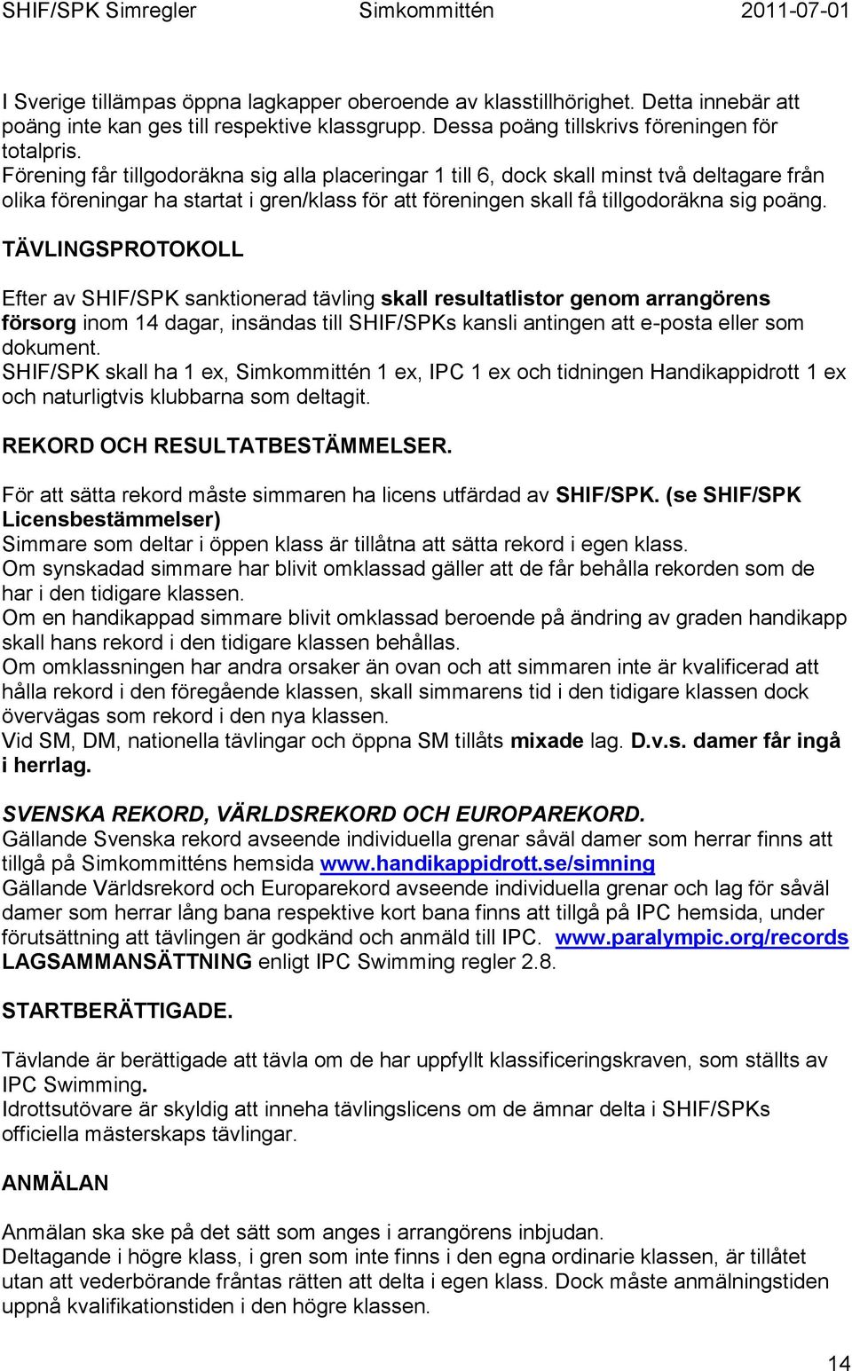 Förening får tillgodoräkna sig alla placeringar 1 till 6, dock skall minst två deltagare från olika föreningar ha startat i gren/klass för att föreningen skall få tillgodoräkna sig poäng.