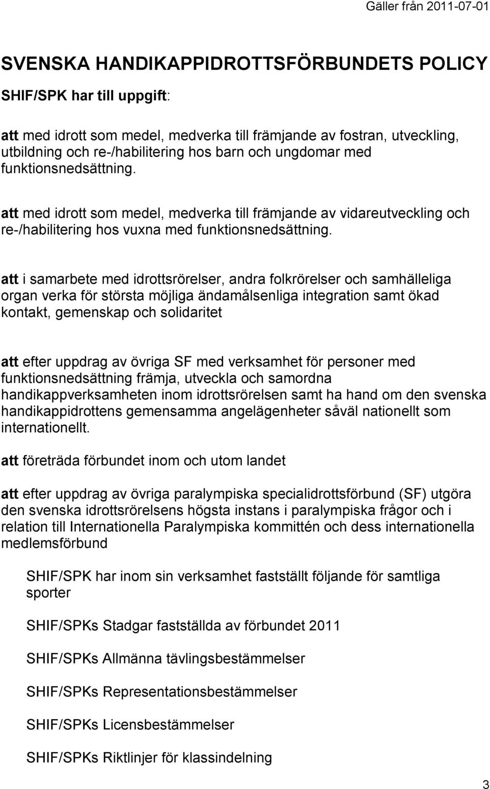 att i samarbete med idrottsrörelser, andra folkrörelser och samhälleliga organ verka för största möjliga ändamålsenliga integration samt ökad kontakt, gemenskap och solidaritet att efter uppdrag av