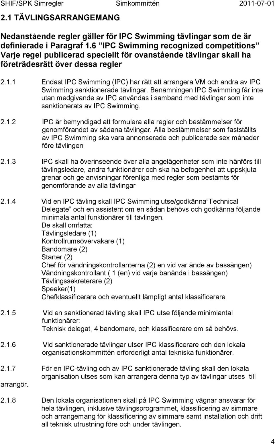 1 Endast IPC Swimming (IPC) har rätt att arrangera VM och andra av IPC Swimming sanktionerade tävlingar.