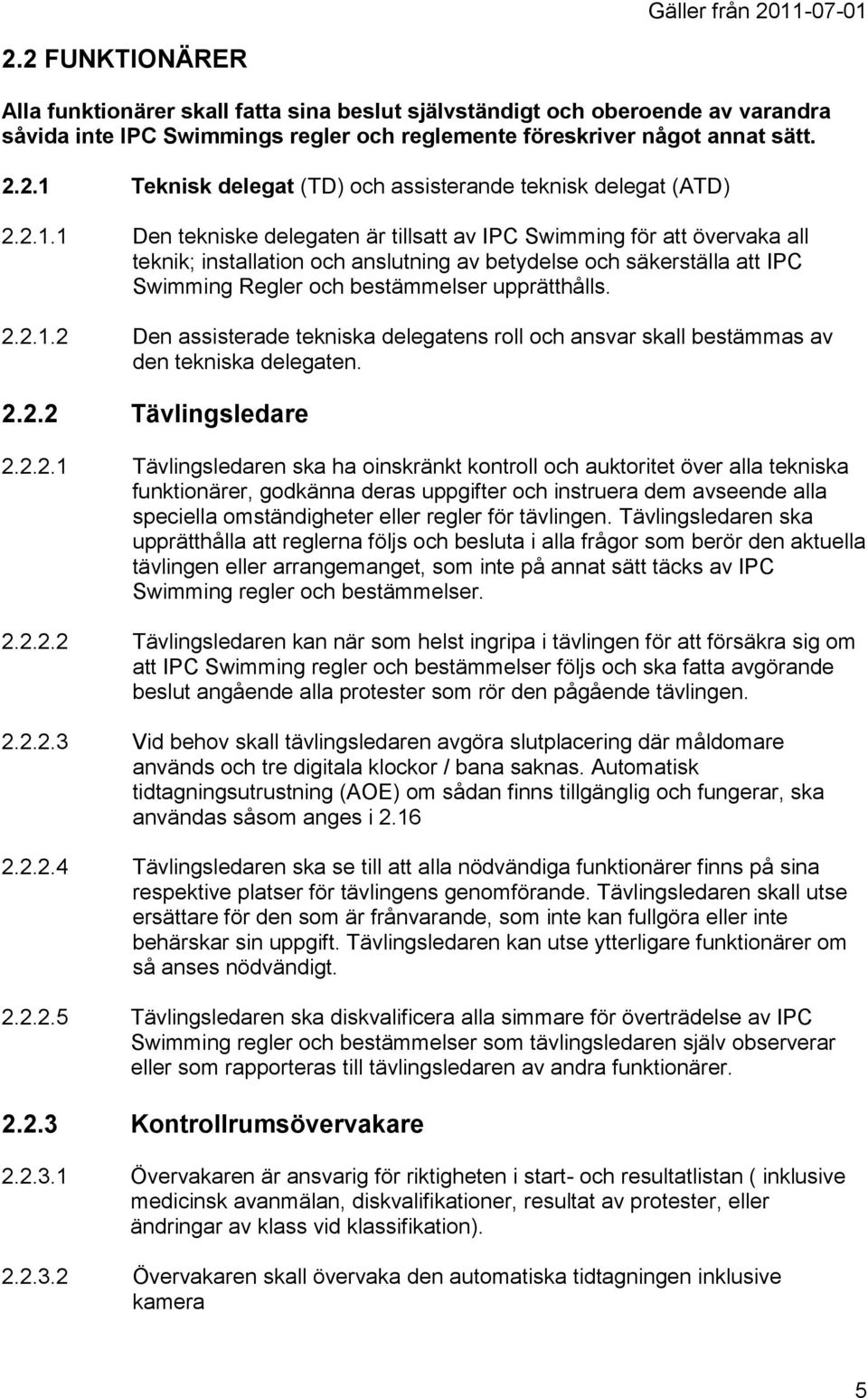 2.2.1.2 Den assisterade tekniska delegatens roll och ansvar skall bestämmas av den tekniska delegaten. 2.2.2 Tävlingsledare 2.2.2.1 Tävlingsledaren ska ha oinskränkt kontroll och auktoritet över alla