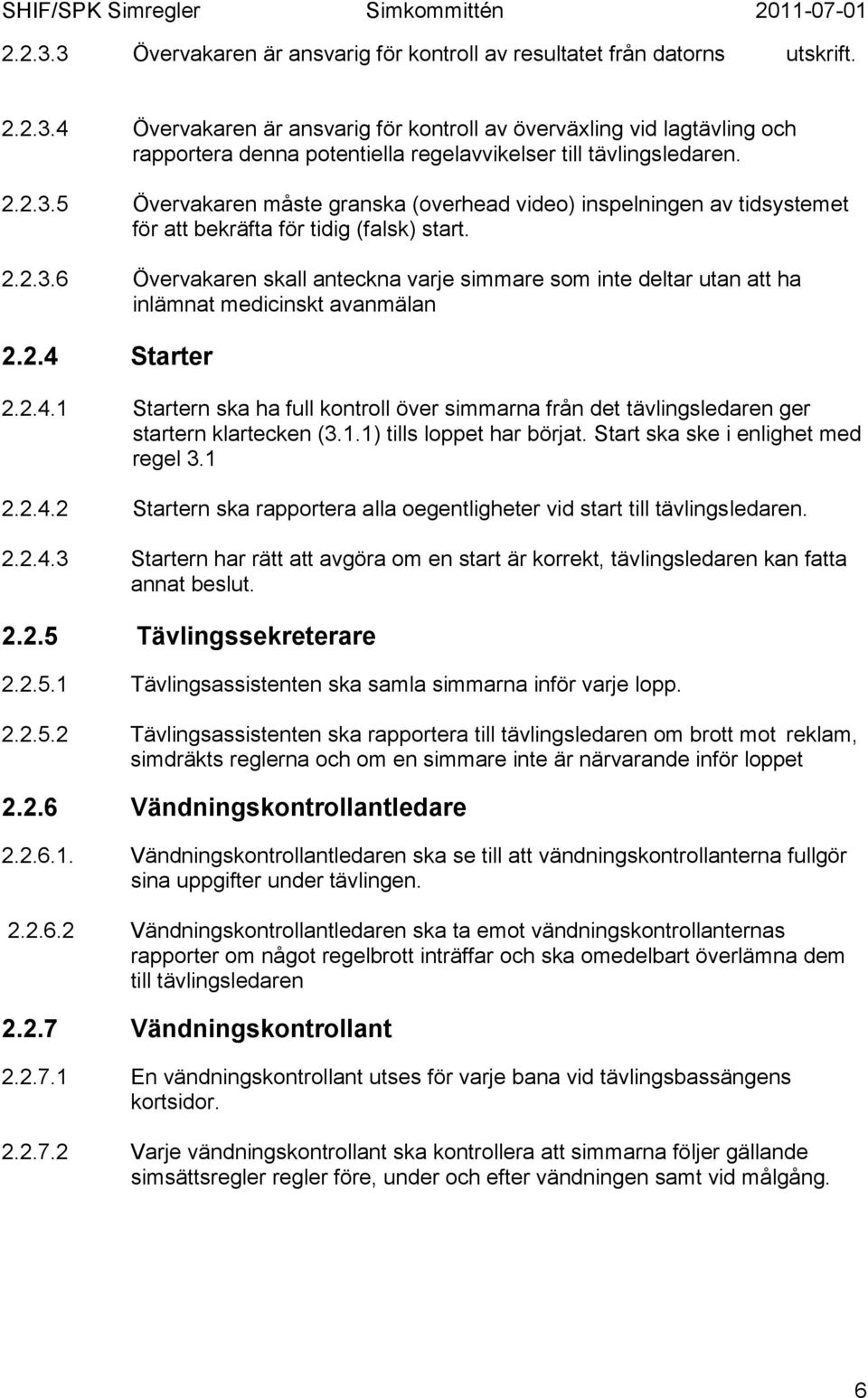 2.4 Starter 2.2.4.1 Startern ska ha full kontroll över simmarna från det tävlingsledaren ger startern klartecken (3.1.1) tills loppet har börjat. Start ska ske i enlighet med regel 3.1 2.2.4.2 Startern ska rapportera alla oegentligheter vid start till tävlingsledaren.