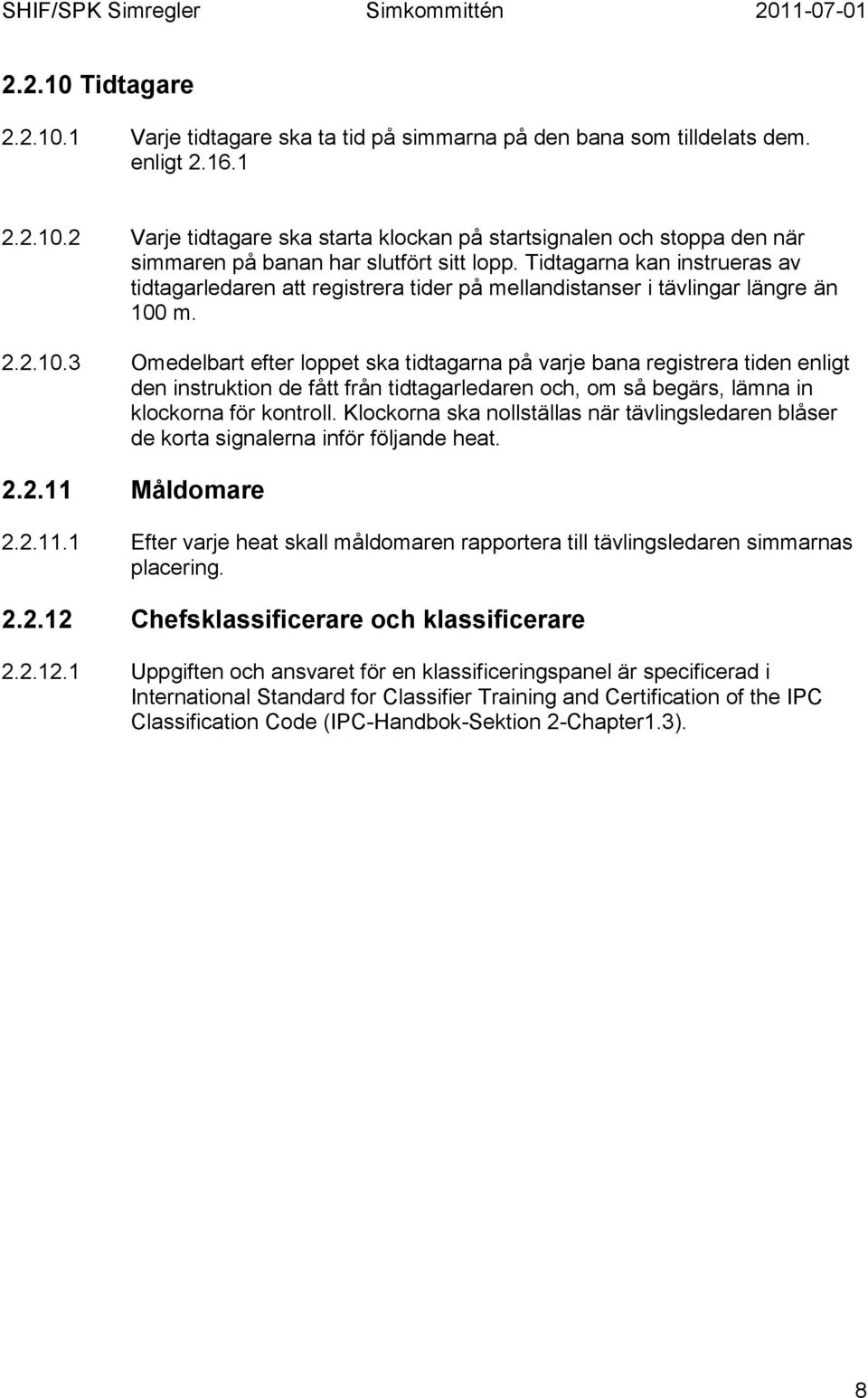 m. 2.2.10.3 Omedelbart efter loppet ska tidtagarna på varje bana registrera tiden enligt den instruktion de fått från tidtagarledaren och, om så begärs, lämna in klockorna för kontroll.