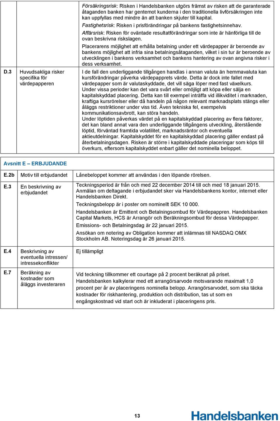 Affärsrisk: Risken för oväntade resultatförändringar som inte är hänförliga till de ovan beskrivna riskslagen.