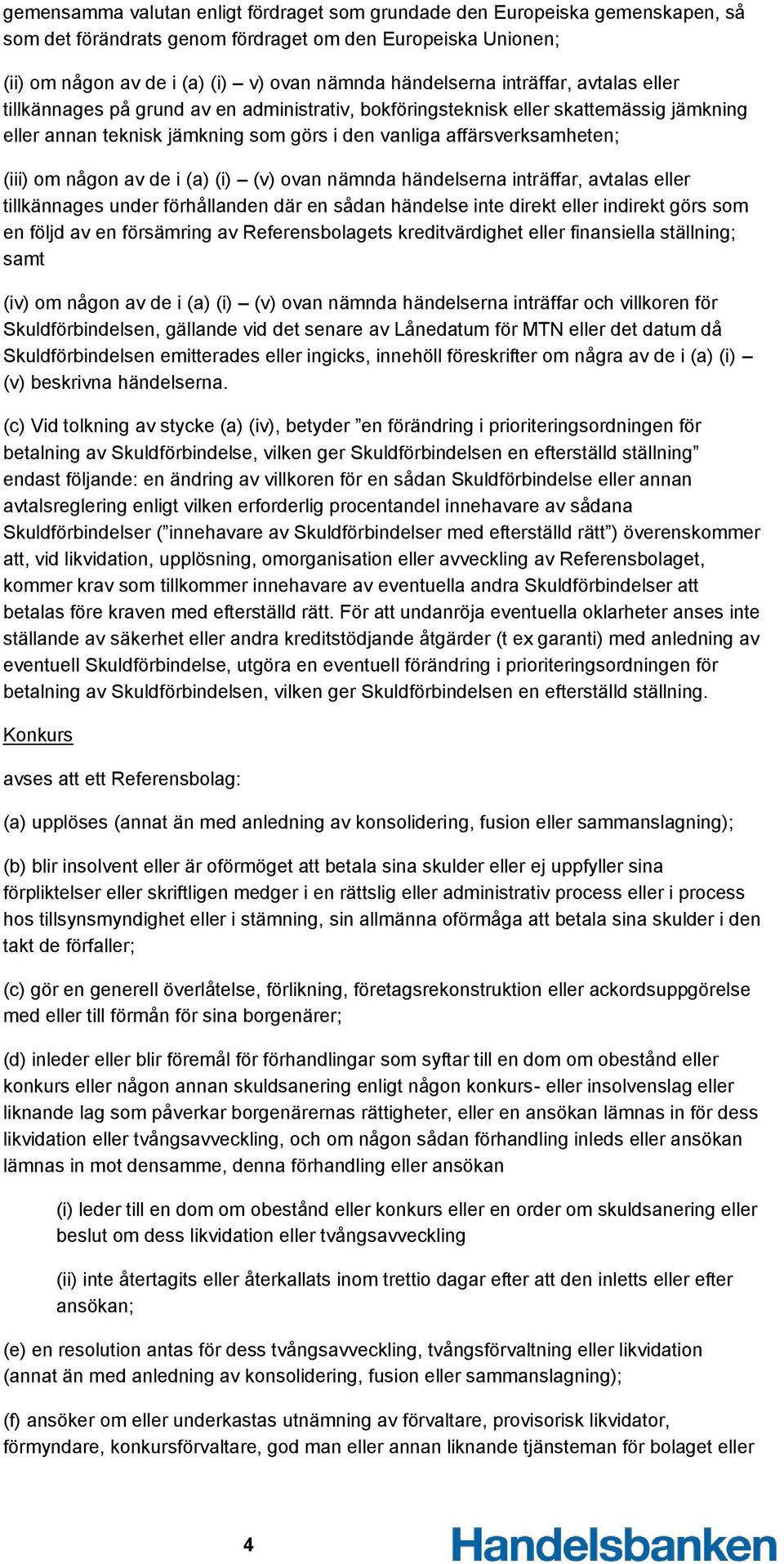 någon av de i (a) (i) (v) ovan nämnda händelserna inträffar, avtalas eller tillkännages under förhållanden där en sådan händelse inte direkt eller indirekt görs som en följd av en försämring av