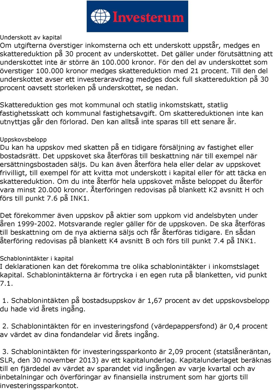 Till den del underskottet avser ett investeraravdrag medges dock full skattereduktion på 30 procent oavsett storleken på underskottet, se nedan.