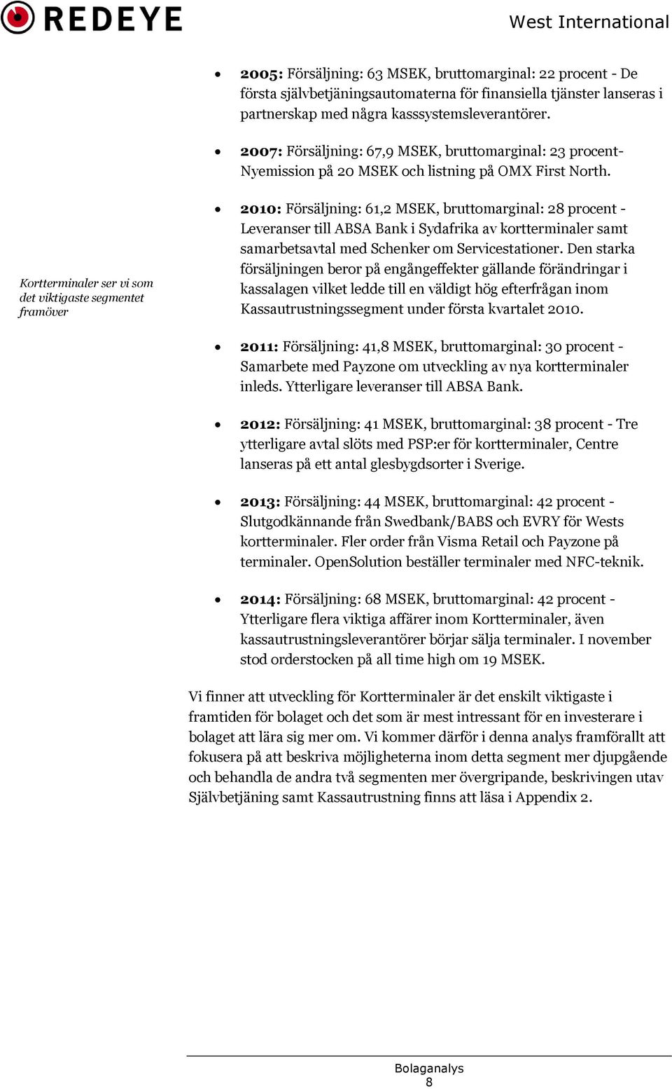 Kortterminaler ser vi som det viktigaste segmentet framöver 2010: Försäljning: 61,2 MSEK, bruttomarginal: 28 procent - Leveranser till ABSA Bank i Sydafrika av kortterminaler samt samarbetsavtal med